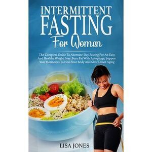 Intermittent Fasting For Women: The Complete Guide To Alternate-Day Fasting For